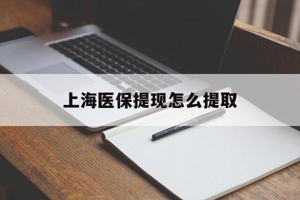桂林上海医保提现怎么提取(上海医保提现怎么提取出来)