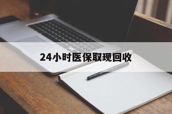 桂林24小时医保取现回收(24小时医保取现回收平台)