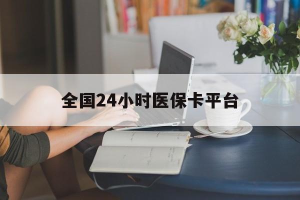 桂林全国24小时医保卡平台(医保24小时服务标志)