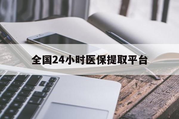 桂林全国24小时医保提取平台(全国24小时医保提取平台有哪些)