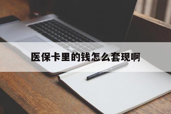 桂林医保卡里的钱怎么套现啊(医保卡的钱怎么套出来啊)