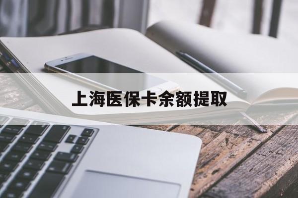 桂林上海医保卡余额提取(上海医保卡余额提取方法)