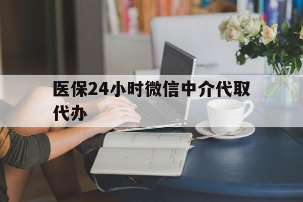 桂林医保24小时微信中介代取代办(医保代办服务)