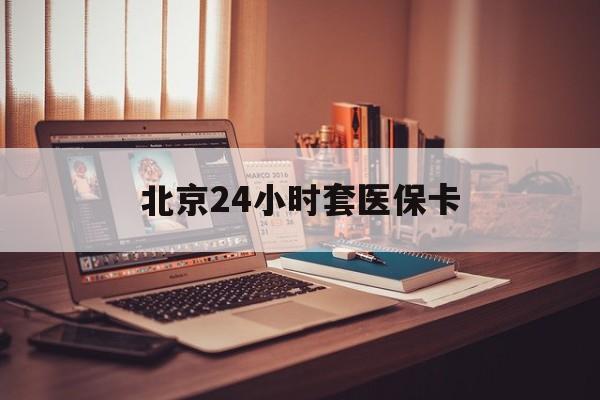 桂林24小时套医保卡(北京医保卡使用指南)