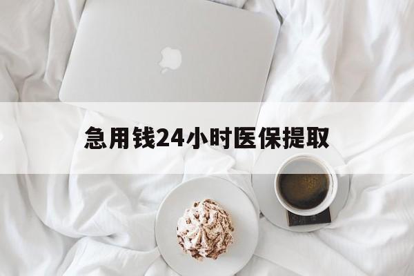 桂林急用钱24小时医保提取(急用钱24小时套医保卡)