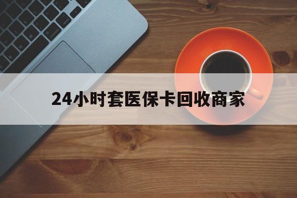 桂林24小时套医保卡回收商家(医保卡刷药回收群)