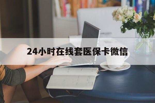 桂林24小时在线套医保卡微信(24小时在线套医保卡微信中介)