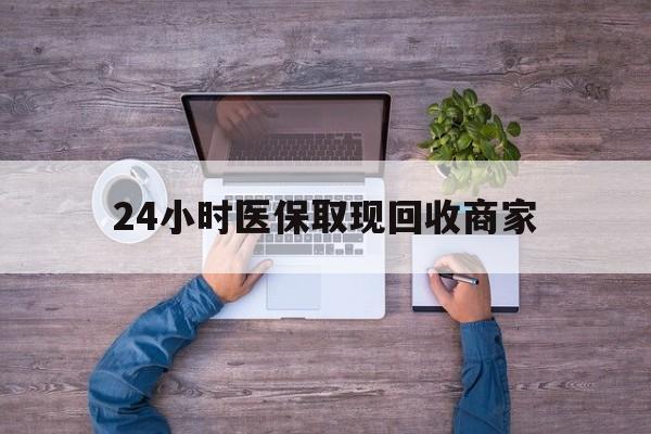 桂林24小时医保取现回收商家(医保卡套取现金渠道)