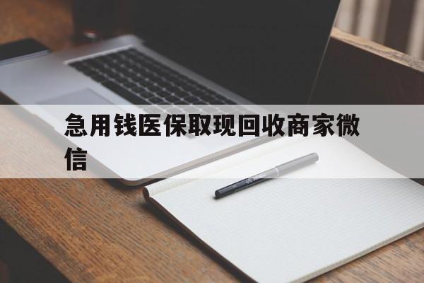 桂林急用钱医保取现回收商家微信(回收微信秒结账平台)