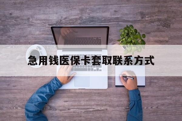 桂林急用钱医保卡套取联系方式(24小时套医保卡联系方式)