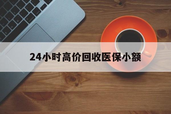 桂林24小时高价回收医保小额(求一个套医保卡的黄牛)