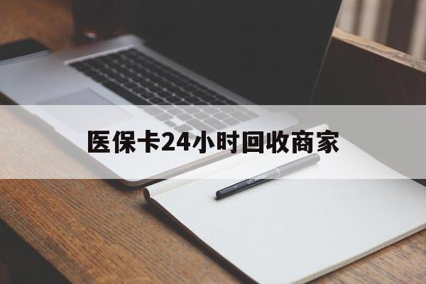 桂林医保卡24小时回收商家(医保卡24小时回收商家会知道吗)