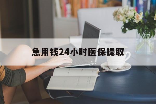 桂林急用钱24小时医保提取(24小时医保取现回收)