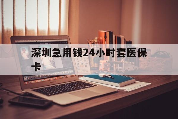 桂林深圳急用钱24小时套医保卡(深圳急用钱套医保卡联系方式)