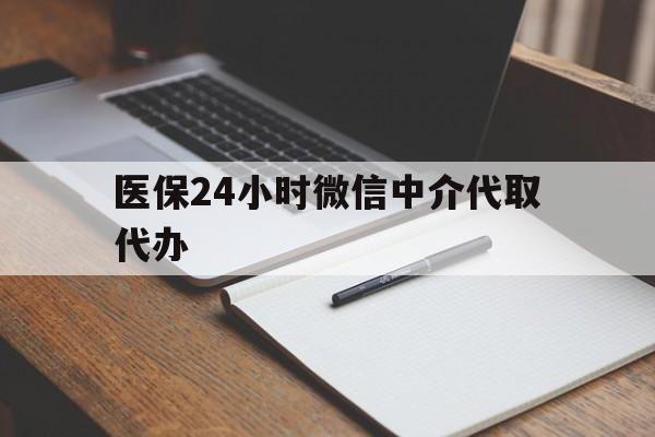 桂林医保24小时微信中介代取代办(代办医疗保险中介怎么收费)