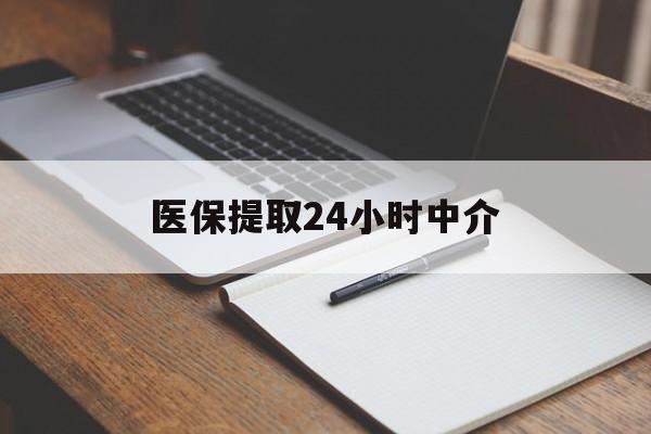桂林医保提取24小时中介(医保提取24小时中介代办)
