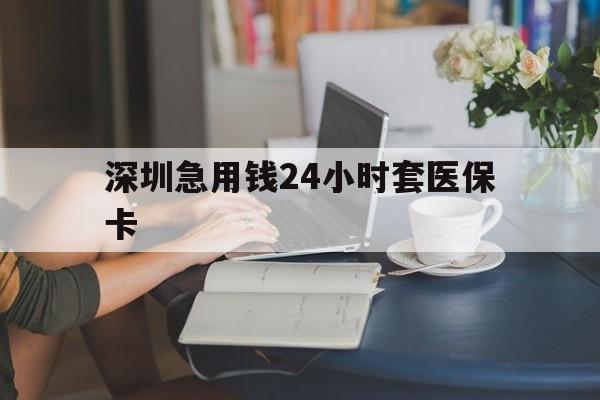 桂林深圳急用钱24小时套医保卡(深圳医保卡提取现金方法)