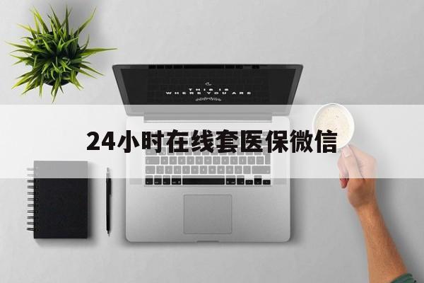 桂林24小时在线套医保微信(24小时在线套医保微信300)