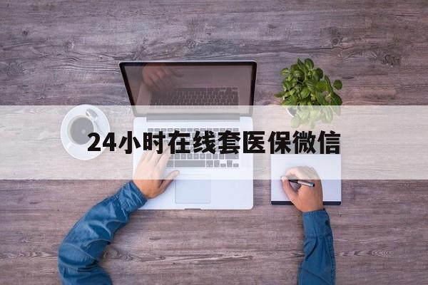 桂林24小时在线套医保微信(24小时在线套医保微信湖南)