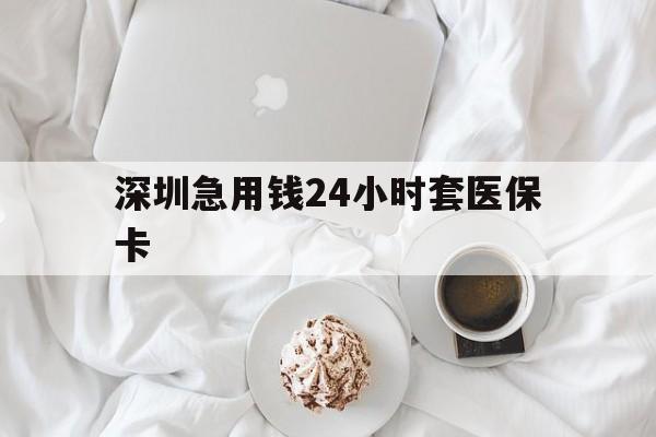 桂林深圳急用钱24小时套医保卡(急用钱哪里能刷医保卡)