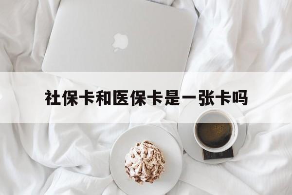 桂林社保卡和医保卡是一张卡吗(社保卡和医保卡是一张卡吗?)